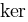 ker